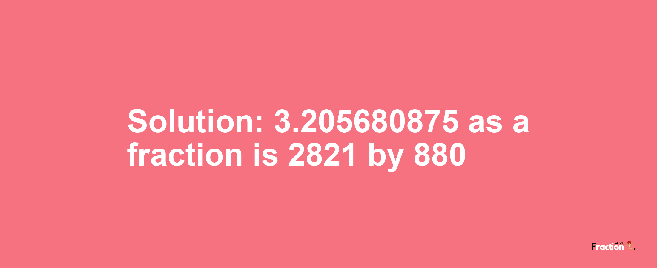 Solution:3.205680875 as a fraction is 2821/880